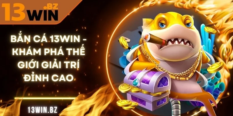 Bắn Cá 13Win - Khám Phá Thế Giới Giải Trí Đỉnh Cao